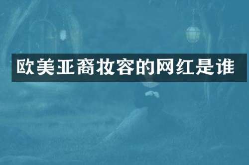 欧美亚裔妆容的网红是谁