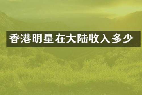 香港明星在大陆收入多少