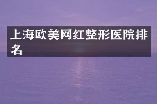 上海欧美网红整形医院排名