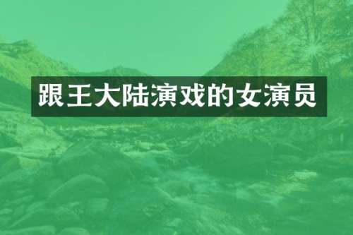 跟王大陆演戏的女演员