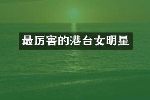 最厉害的港台女明星