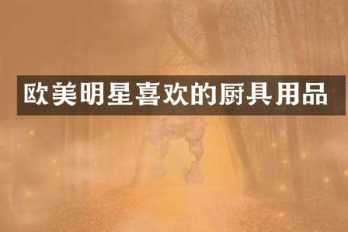 欧美明星喜欢的厨具用品