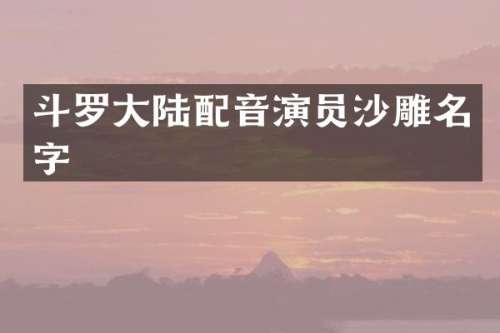 斗罗大陆配音演员沙雕名字