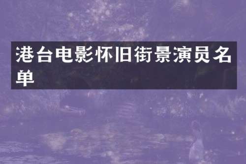港台电影怀旧街景演员名单
