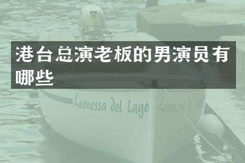 港台总演老板的男演员有哪些