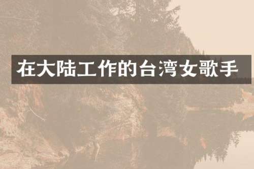在大陆工作的台湾女歌手