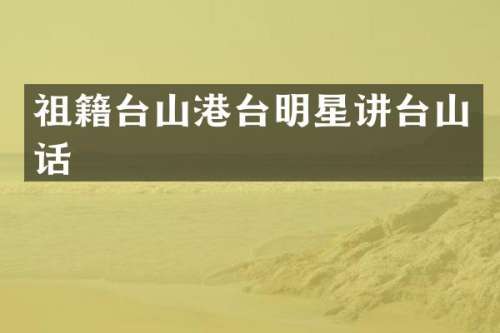 祖籍台山港台明星讲台山话
