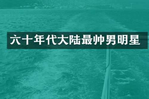 六十年代大陆最帅男明星