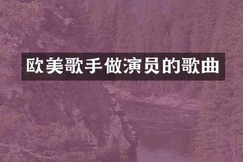 欧美歌手做演员的歌曲