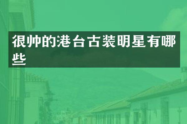 很帅的港台古装明星有哪些