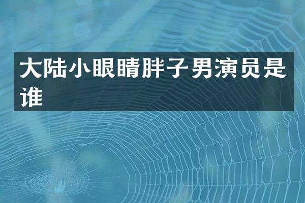 大陆小眼睛胖子男演员是谁