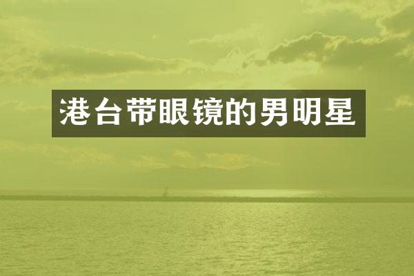 港台带眼镜的男明星