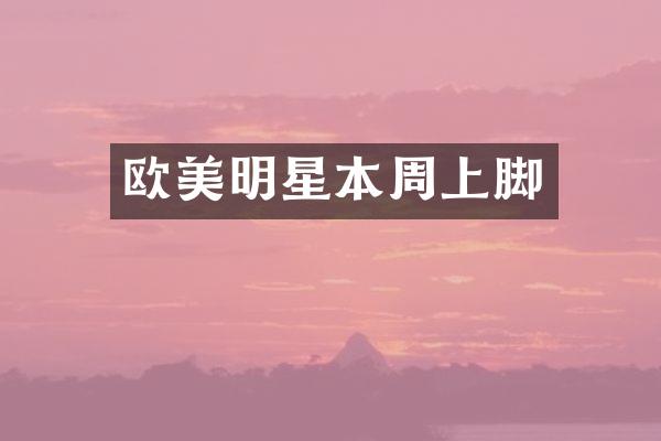 欧美明星本周上脚