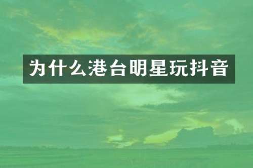 为什么港台明星玩抖音
