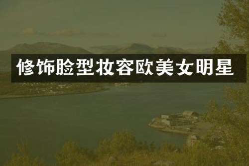 修饰脸型妆容欧明星
