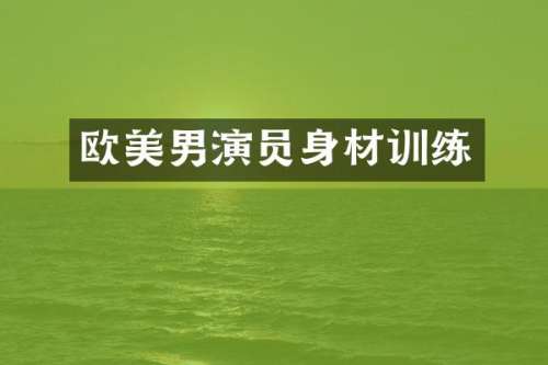 欧美男演员身材训练
