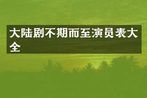大陆剧不期而至演员表大全
