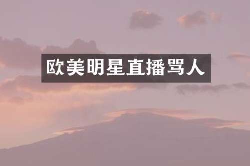 欧美明星直播骂人