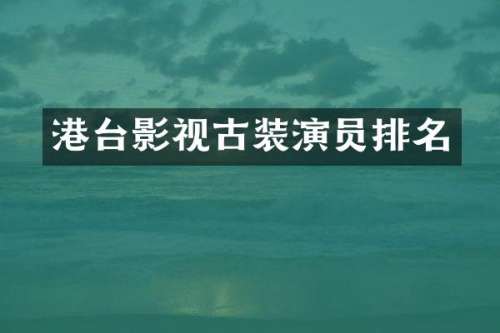港台影视古装演员排名