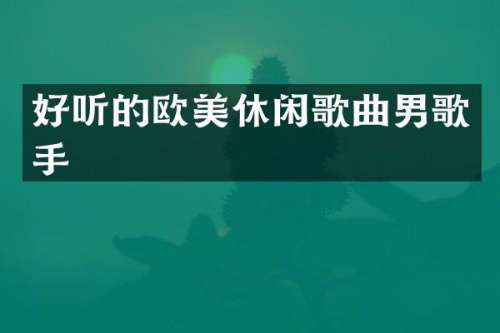 好听的欧美休闲歌曲男歌手