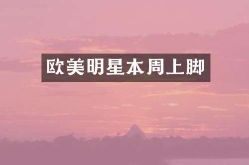 欧美明星本周上脚