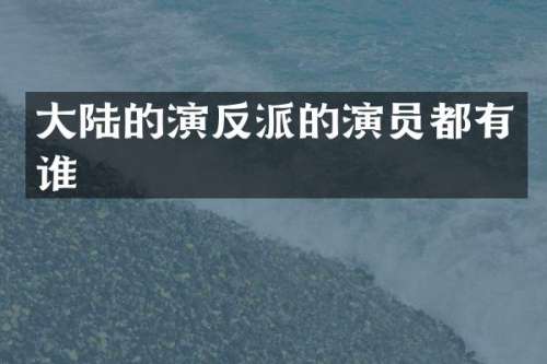 大陆的演反派的演员都有谁