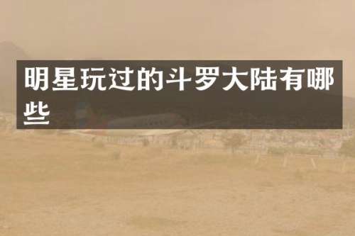 明星玩过的斗罗大陆有哪些