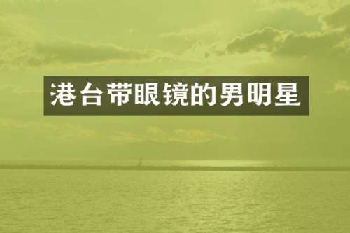 港台带眼镜的男明星