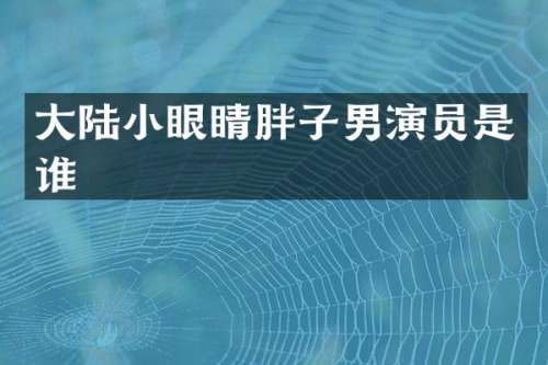 大陆小眼睛胖子男演员是谁