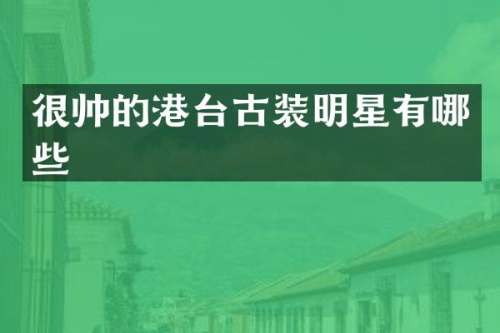 很帅的港台古装明星有哪些
