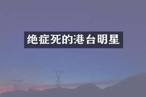 绝症死的港台明星