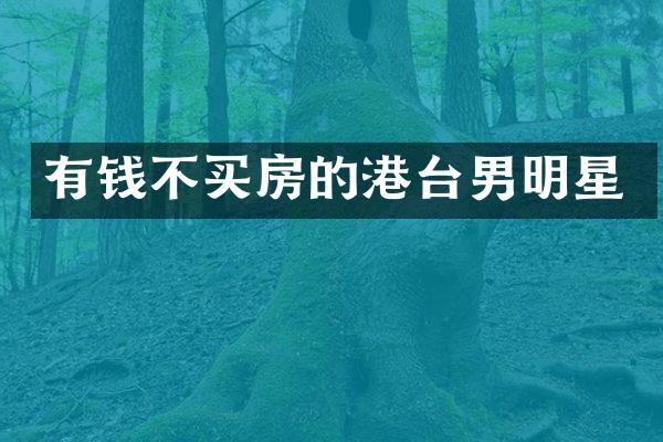 有钱不买房的港台男明星