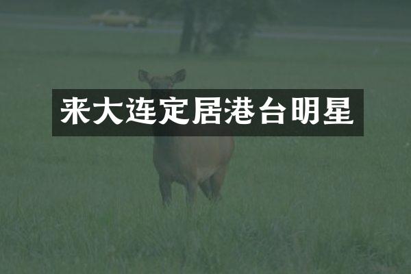 来大连定居港台明星
