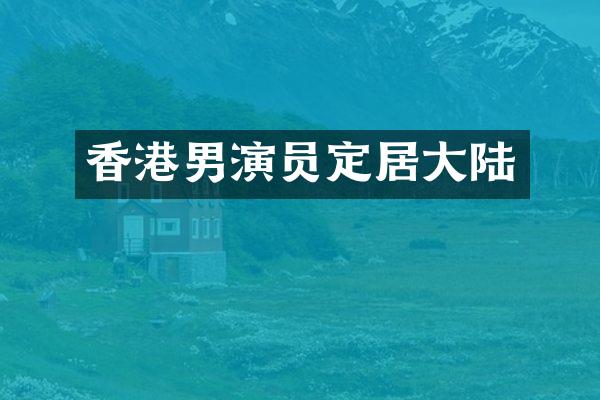 香港男演员定居大陆