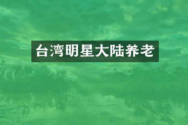 台湾明星大陆养老