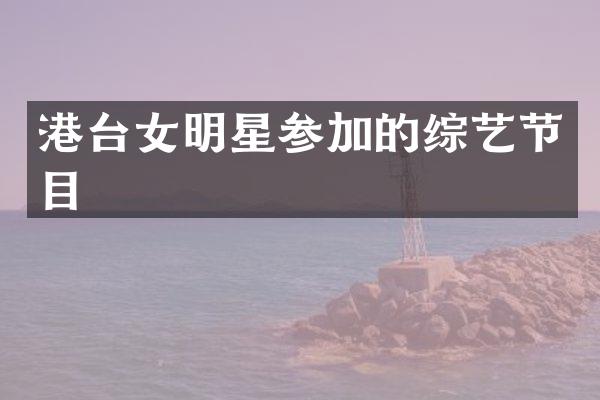 港台女明星参加的综艺节目