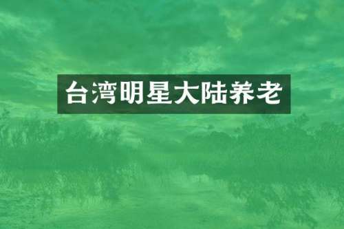 台湾明星大陆养老