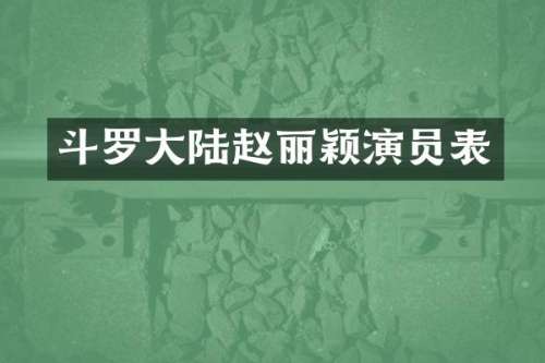 斗罗大陆赵丽颖演员表