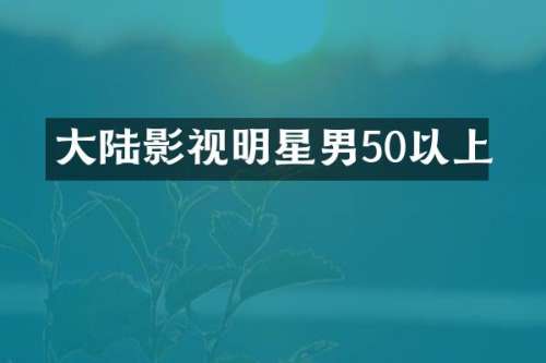 大陆影视明星男50以上