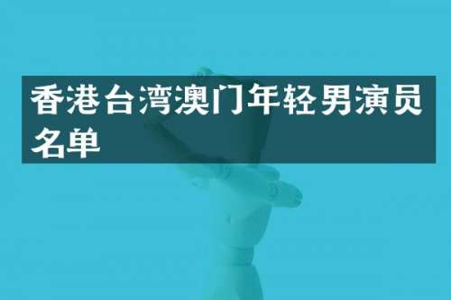 香港台湾澳门年轻男演员名单