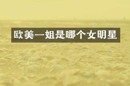 欧美一姐是哪个女明星