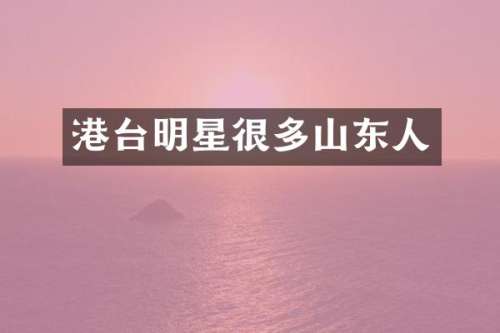 港台明星很多山东人
