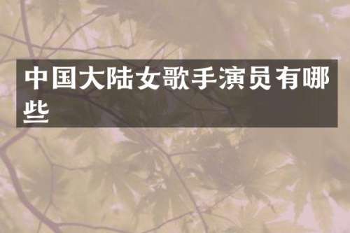 中国大陆女歌手演员有哪些