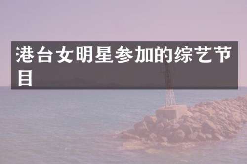 港台女明星参加的综艺节目