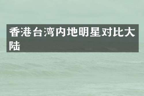香港台湾内地明星对比大陆