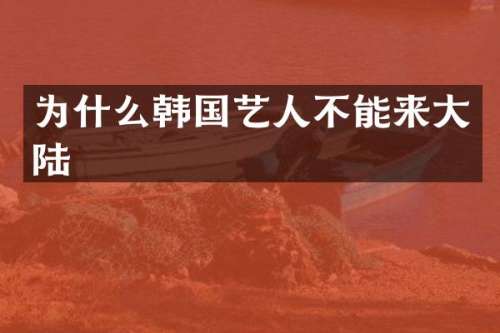 为什么韩国艺人不能来大陆