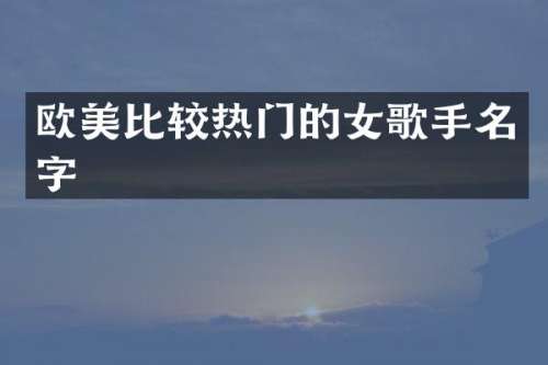 欧美比较热门的女歌手名字