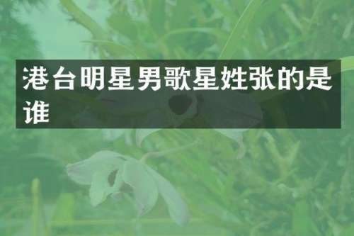 港台明星男歌星姓张的是谁