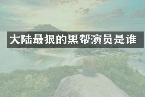大陆最狠的黑帮演员是谁