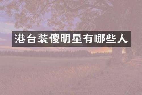 港台装傻明星有哪些人
